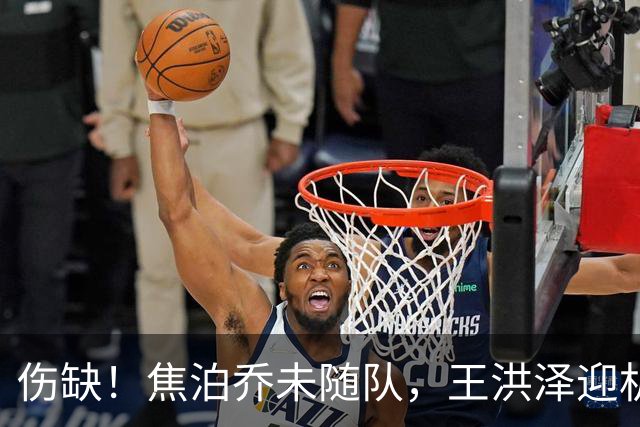 伤缺！焦泊乔未随队，王洪泽迎机会，阿祖战法耶，广东打超级5小