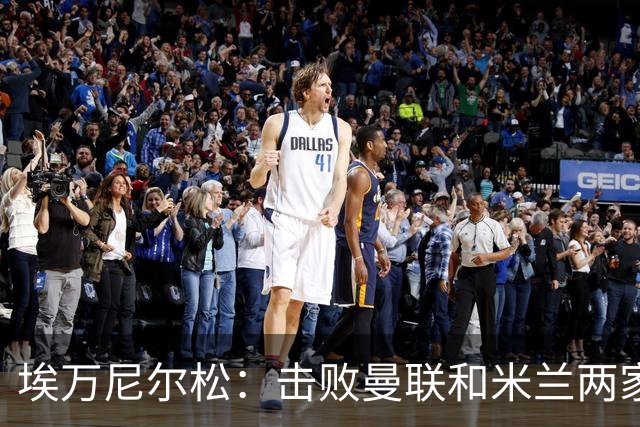 埃万尼尔松：击败曼联和米兰两家世界级豪门总是非常特别的