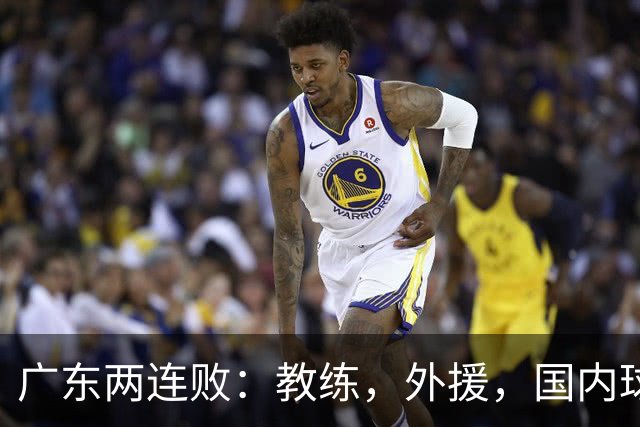 广东两连败：教练，外援，国内球员都存在致命问题