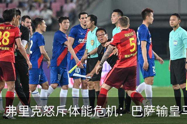弗里克怒斥体能危机：巴萨输皇马并非借口