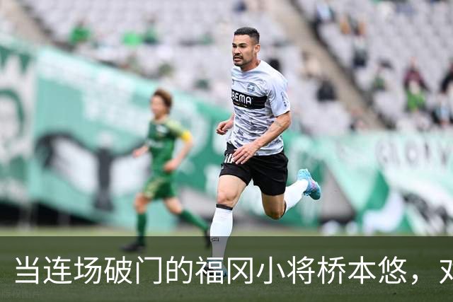 当连场破门的福冈小将桥本悠，对上町田头号爆点相马勇纪