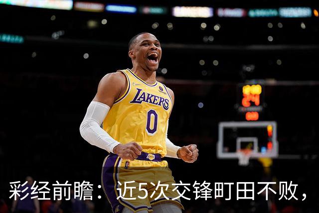 彩经前瞻：近5次交锋町田不败，短休考验主场拿分