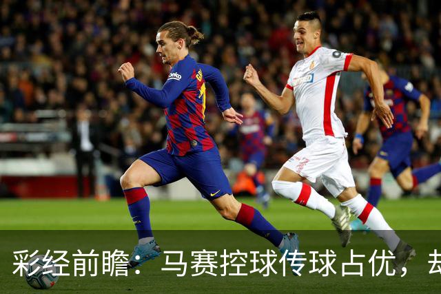 彩经前瞻：马赛控球传球占优，却近5场输4场，今晚能止颓吗？