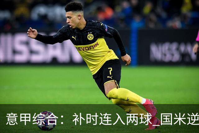 意甲综合：补时连入两球 国米逆转佛罗伦萨