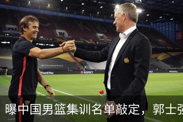 曝中国男篮集训名单敲定，郭士强为世界杯搏一把，盲猜12人都有谁