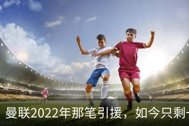 曼联2022年那笔引援，如今只剩一地唏嘘