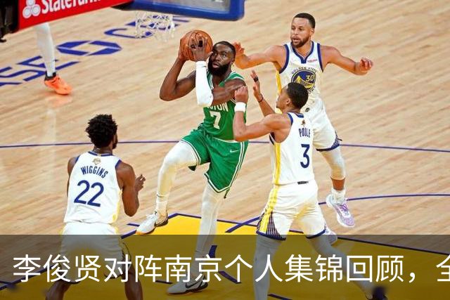 李俊贤对阵南京个人集锦回顾，全场得到6分5篮板3盖帽