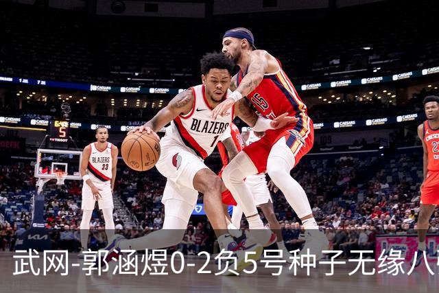 武网-郭涵煜0-2负5号种子无缘八强 施耐德2-0横扫穆霍娃