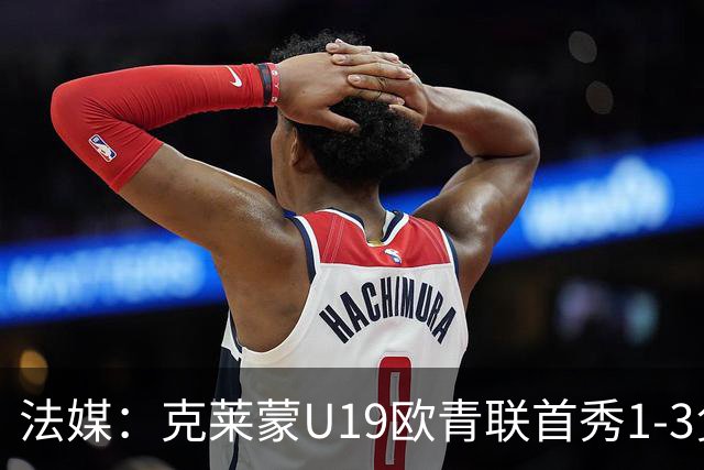 法媒：克莱蒙U19欧青联首秀1-3负华沙莱吉亚