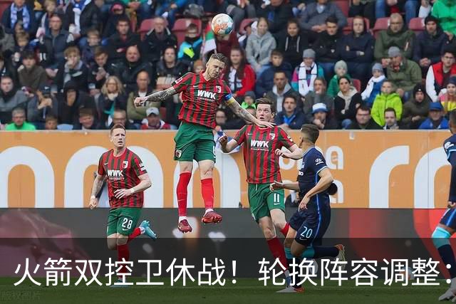 火箭双控卫休战！轮换阵容调整：10人变8人，5新人配3老将，合力击落老鹰