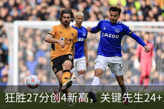 狂胜27分创4新高，关键先生24+10满血复活！战略性摆烂迎来收获季