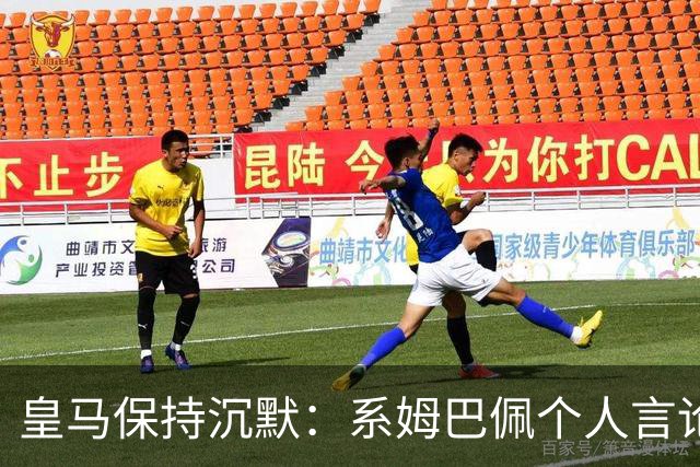 皇马保持沉默：系姆巴佩个人言论