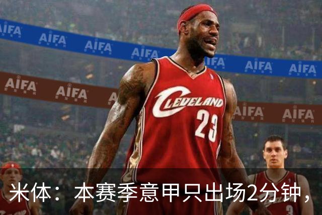 米体：本赛季意甲只出场2分钟，加蒂希望获得更多机会可能1月离队