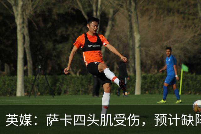 英媒：萨卡四头肌受伤，预计缺阵至少六周