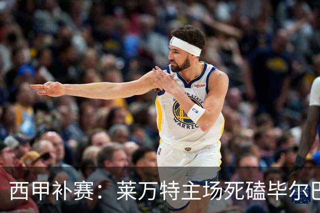 西甲补赛：莱万特主场死磕毕尔巴鄂，残阵雄狮客场能啃下硬骨头吗？