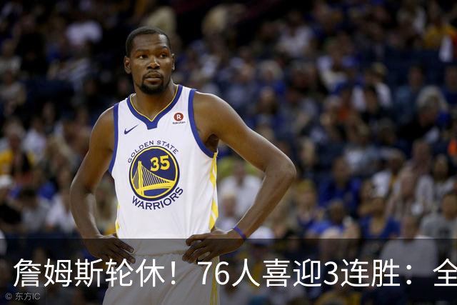 詹姆斯轮休！76人喜迎3连胜：全场开心欢呼，三巨头狂砍81分