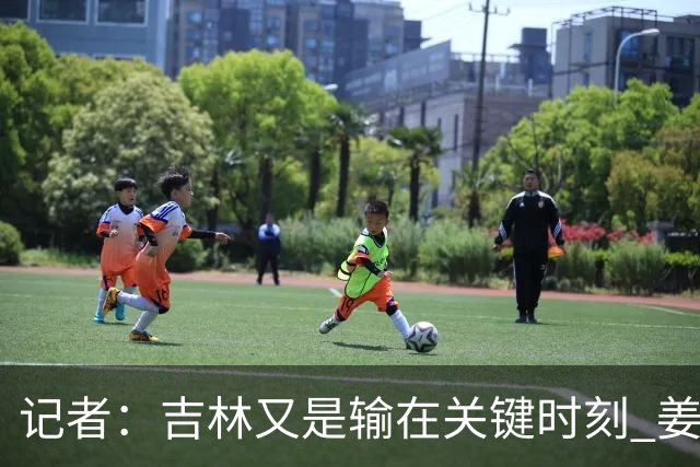 记者：吉林又是输在关键时刻 姜伟泽承担持球主攻任务还是不稳定