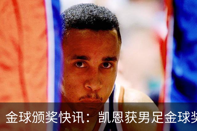 金球颁奖快讯：凯恩获男足金球奖，普特拉斯获女足金球奖
