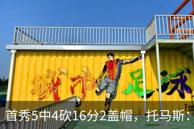 首秀5中4砍16分2盖帽，托马斯：梦想成真
