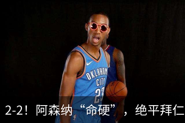 2-2！阿森纳“命硬”，绝平拜仁，凯恩建功，距离C罗记录更进一步
