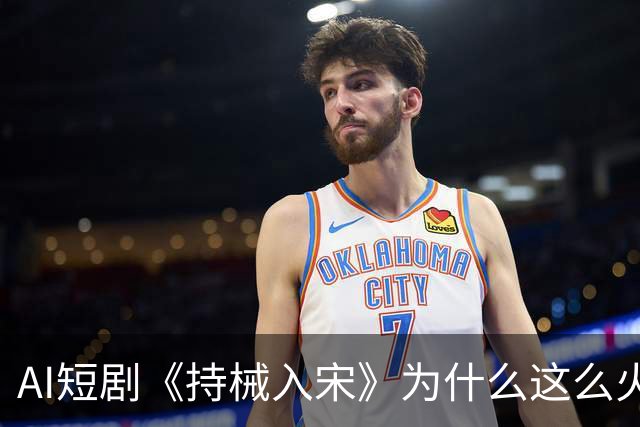 AI短剧《持械入宋》为什么这么火？