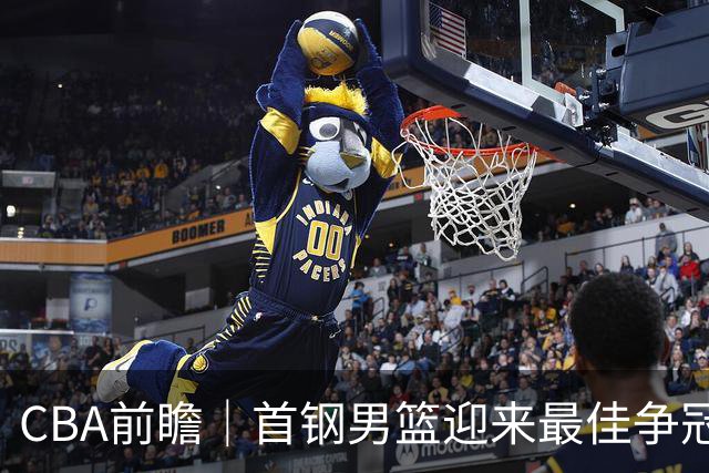 CBA前瞻｜首钢男篮迎来最佳争冠时机 阵容升级更需珍惜
