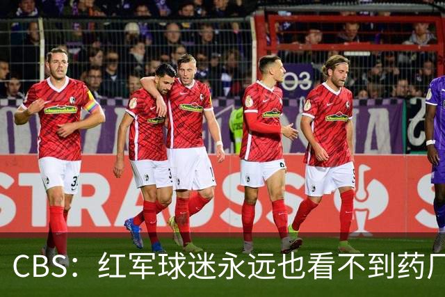 CBS：红军球迷永远也看不到药厂版维尔茨，英超身体对抗太强了